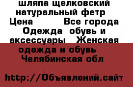 шляпа щелковский натуральный фетр › Цена ­ 500 - Все города Одежда, обувь и аксессуары » Женская одежда и обувь   . Челябинская обл.